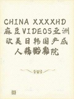 CHINA XXXXHD 麻豆VIDEOS亚洲欧美日韩国产成人精品影院